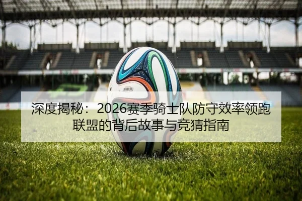 深度揭秘：2026赛季骑士队防守效率领跑联盟的背后故事与竞猜指南